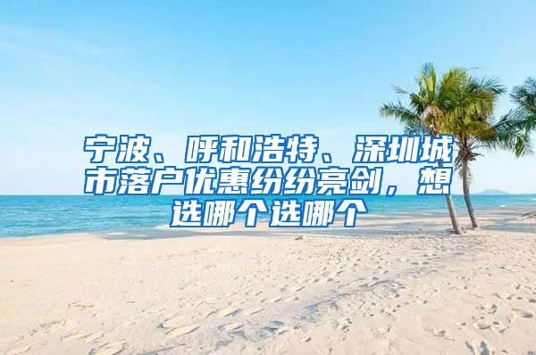 寧波、呼和浩特、深圳城市落戶優(yōu)惠紛紛亮劍，想選哪個選哪個