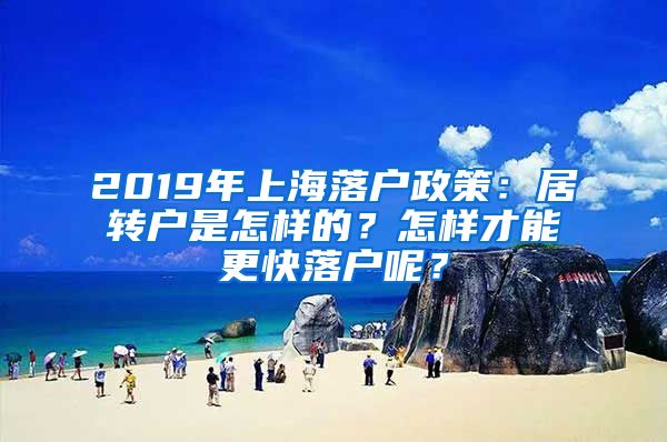 2019年上海落戶政策：居轉(zhuǎn)戶是怎樣的？怎樣才能更快落戶呢？