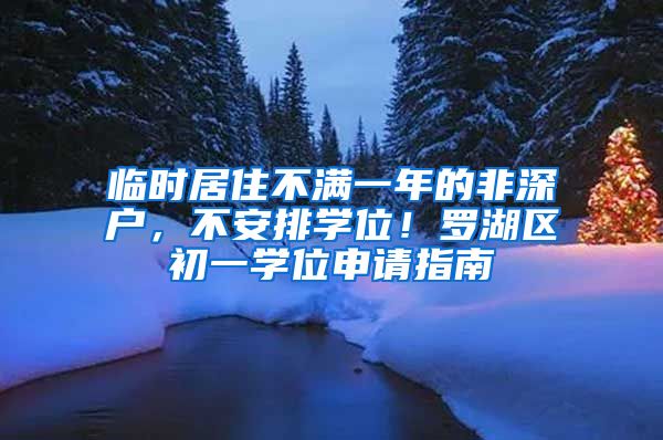 臨時(shí)居住不滿一年的非深戶，不安排學(xué)位！羅湖區(qū)初一學(xué)位申請(qǐng)指南