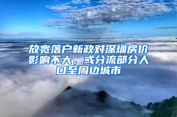 放寬落戶新政對(duì)深圳房?jī)r(jià)影響不大，或分流部分人口至周邊城市