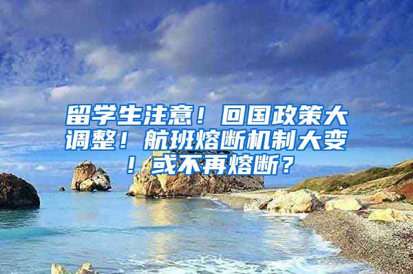 留學(xué)生注意！回國(guó)政策大調(diào)整！航班熔斷機(jī)制大變！或不再熔斷？