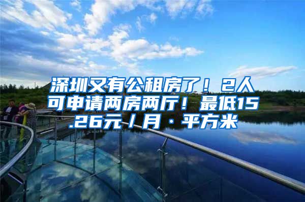 深圳又有公租房了！2人可申請兩房兩廳！最低15.26元／月·平方米