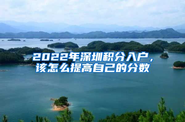 2022年深圳積分入戶，該怎么提高自己的分數(shù)