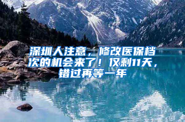 深圳人注意，修改醫(yī)保檔次的機會來了！僅剩11天，錯過再等一年