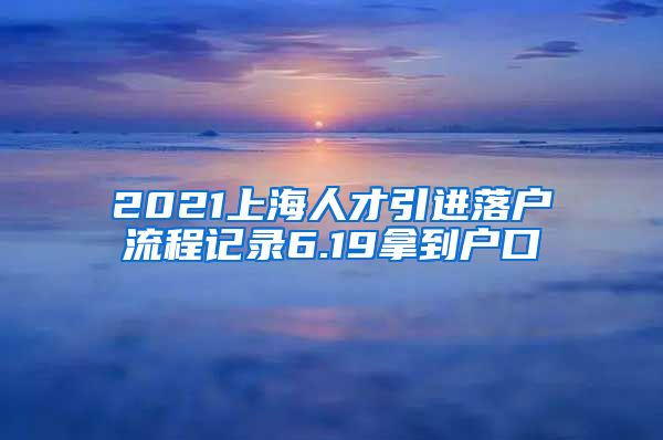 2021上海人才引進(jìn)落戶流程記錄6.19拿到戶口