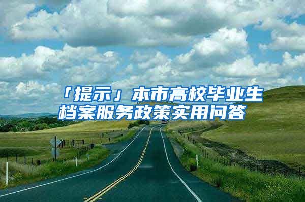 「提示」本市高校畢業(yè)生檔案服務(wù)政策實(shí)用問答