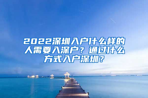 2022深圳入戶什么樣的人需要入深戶？通過什么方式入戶深圳？