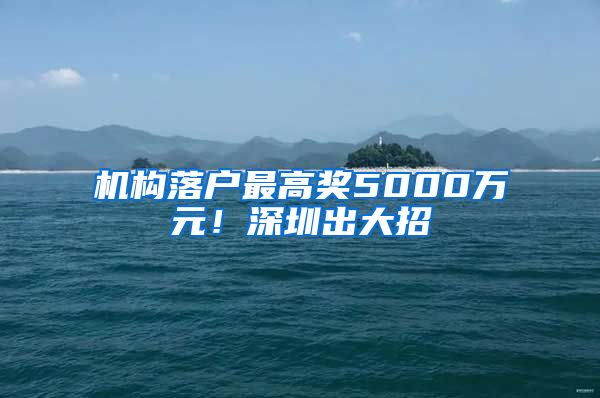 機構(gòu)落戶最高獎5000萬元！深圳出大招→