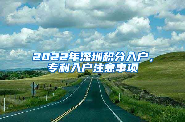 2022年深圳積分入戶，專利入戶注意事項(xiàng)