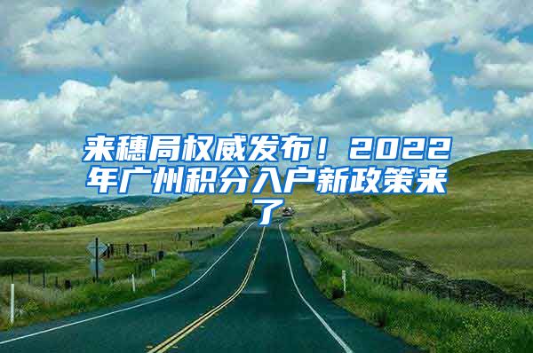 來穗局權威發(fā)布！2022年廣州積分入戶新政策來了