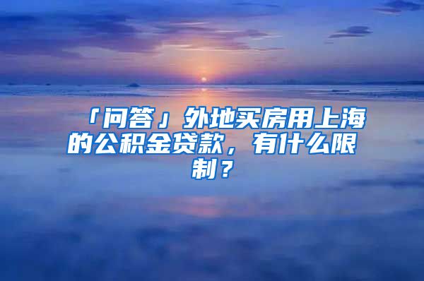 「問答」外地買房用上海的公積金貸款，有什么限制？