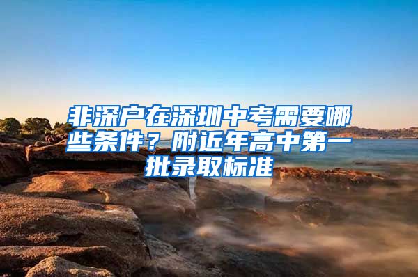 非深戶在深圳中考需要哪些條件？附近年高中第一批錄取標準