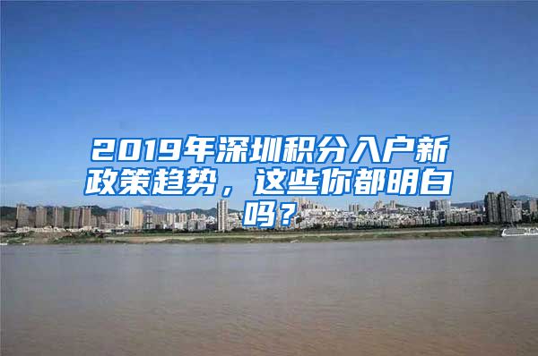 2019年深圳積分入戶新政策趨勢(shì)，這些你都明白嗎？