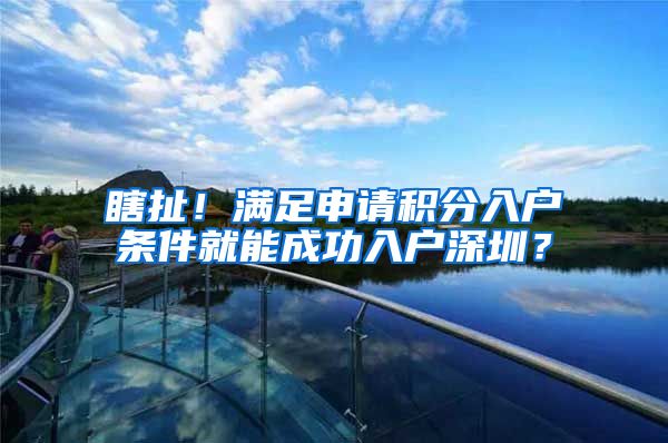 瞎扯！滿足申請積分入戶條件就能成功入戶深圳？