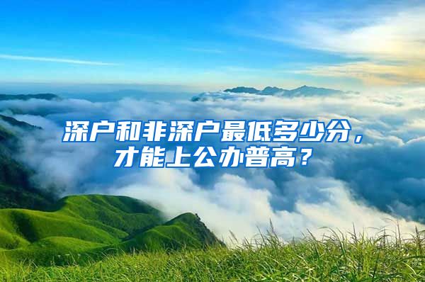 深戶和非深戶最低多少分，才能上公辦普高？