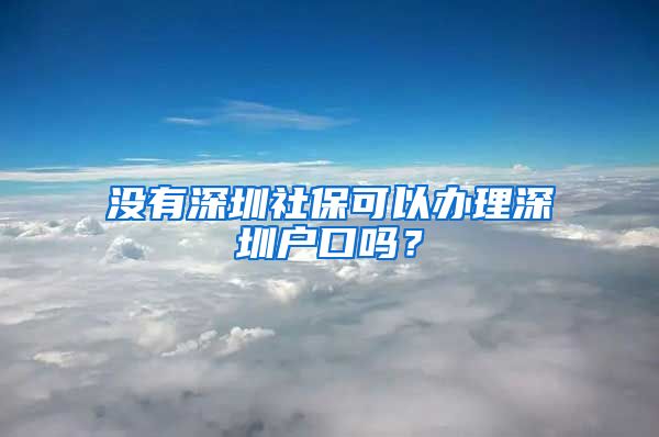 沒有深圳社保可以辦理深圳戶口嗎？