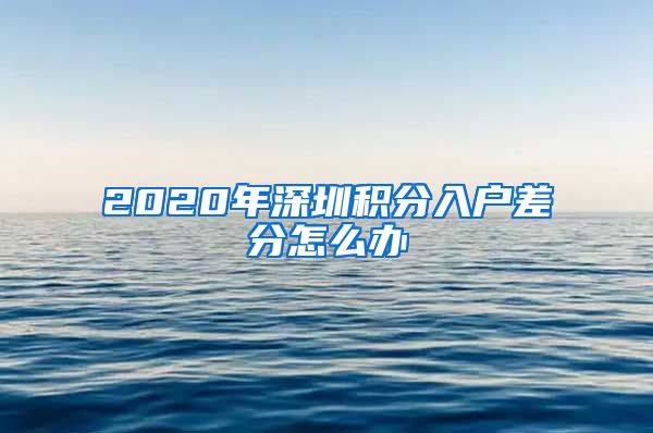 2020年深圳積分入戶差分怎么辦