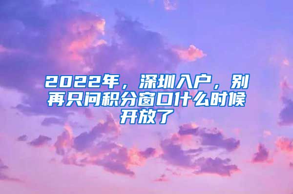 2022年，深圳入戶，別再只問積分窗口什么時候開放了