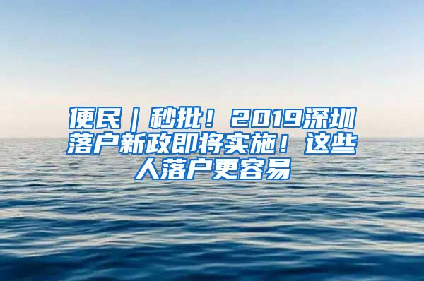 便民｜秒批！2019深圳落戶新政即將實施！這些人落戶更容易