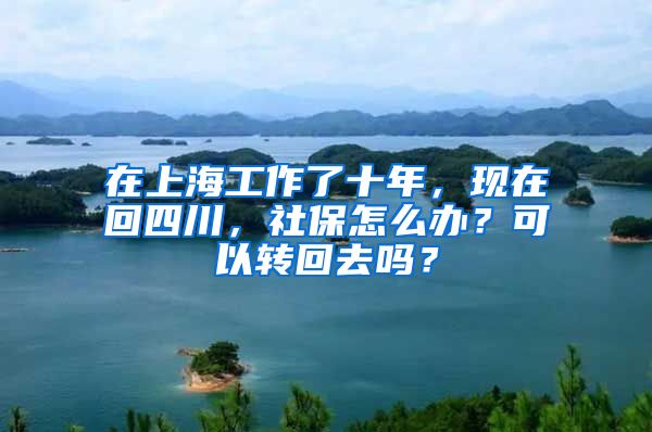 在上海工作了十年，現(xiàn)在回四川，社保怎么辦？可以轉(zhuǎn)回去嗎？