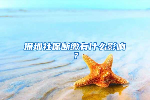 深圳社保斷繳有什么影響？