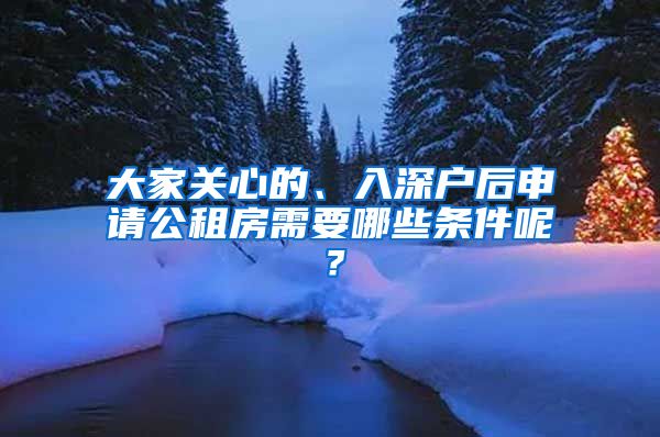 大家關(guān)心的、入深戶后申請(qǐng)公租房需要哪些條件呢？