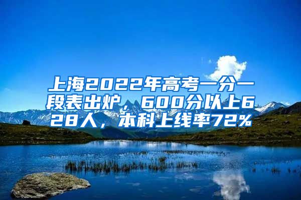 上海2022年高考一分一段表出爐，600分以上628人，本科上線率72%