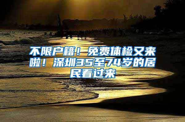 不限戶籍！免費(fèi)體檢又來(lái)啦！深圳35至74歲的居民看過(guò)來(lái)