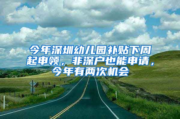 今年深圳幼兒園補(bǔ)貼下周起申領(lǐng)，非深戶也能申請，今年有兩次機(jī)會