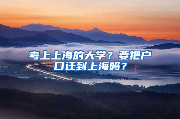 考上上海的大學(xué)？要把戶(hù)口遷到上海嗎？