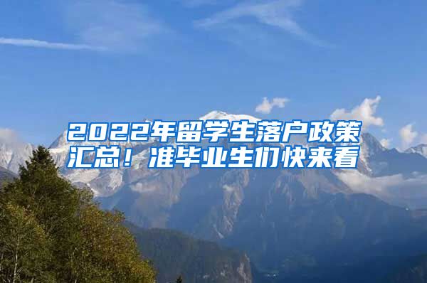 2022年留學生落戶政策匯總！準畢業(yè)生們快來看