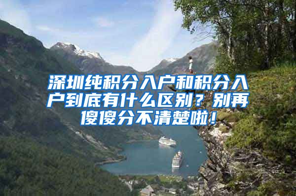 深圳純積分入戶和積分入戶到底有什么區(qū)別？別再傻傻分不清楚啦！