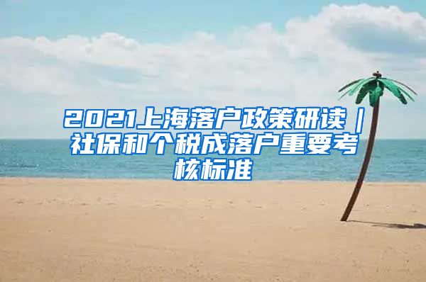 2021上海落戶政策研讀｜社保和個稅成落戶重要考核標(biāo)準(zhǔn)