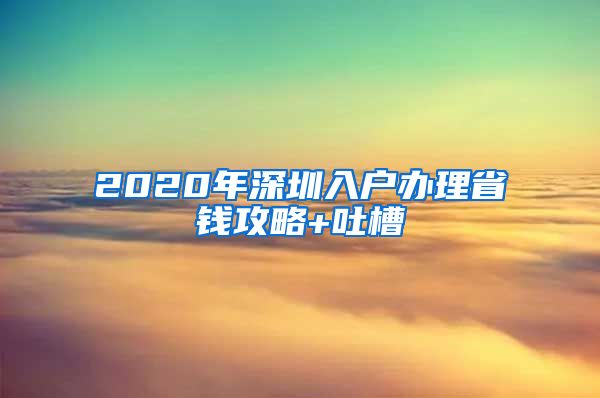 2020年深圳入戶辦理省錢(qián)攻略+吐槽