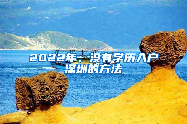 2022年，沒(méi)有學(xué)歷入戶深圳的方法