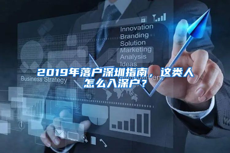 2019年落戶(hù)深圳指南，這類(lèi)人怎么入深戶(hù)？