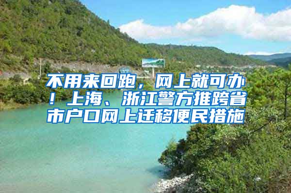 不用來回跑，網(wǎng)上就可辦！上海、浙江警方推跨省市戶口網(wǎng)上遷移便民措施