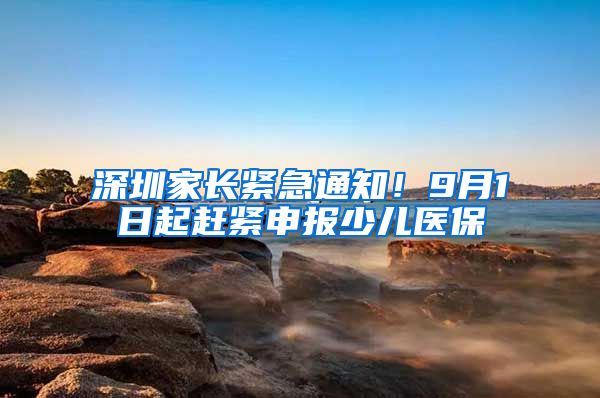 深圳家長緊急通知！9月1日起趕緊申報少兒醫(yī)保