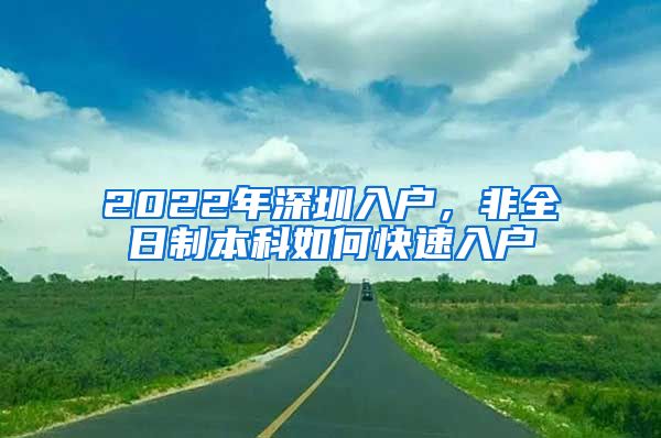 2022年深圳入戶，非全日制本科如何快速入戶