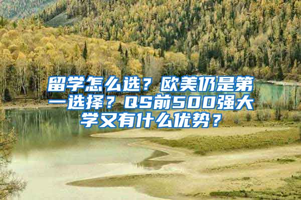 留學(xué)怎么選？歐美仍是第一選擇？QS前500強(qiáng)大學(xué)又有什么優(yōu)勢(shì)？