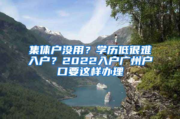 集體戶沒(méi)用？學(xué)歷低很難入戶？2022入戶廣州戶口要這樣辦理