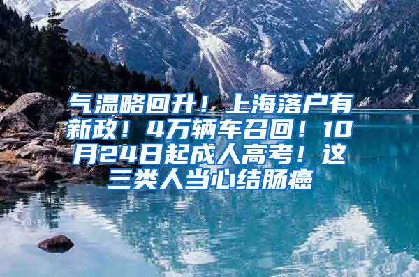 氣溫略回升！上海落戶有新政！4萬輛車召回！10月24日起成人高考！這三類人當心結(jié)腸癌