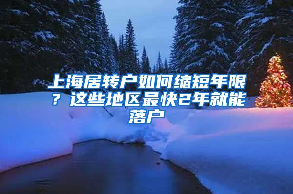 上海居轉戶如何縮短年限？這些地區(qū)最快2年就能落戶