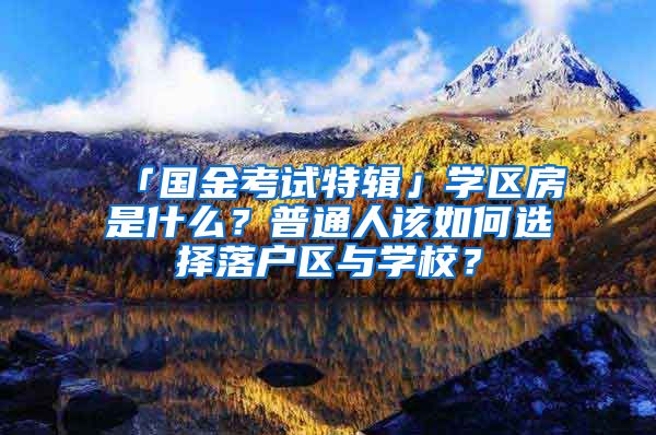 「國金考試特輯」學(xué)區(qū)房是什么？普通人該如何選擇落戶區(qū)與學(xué)校？