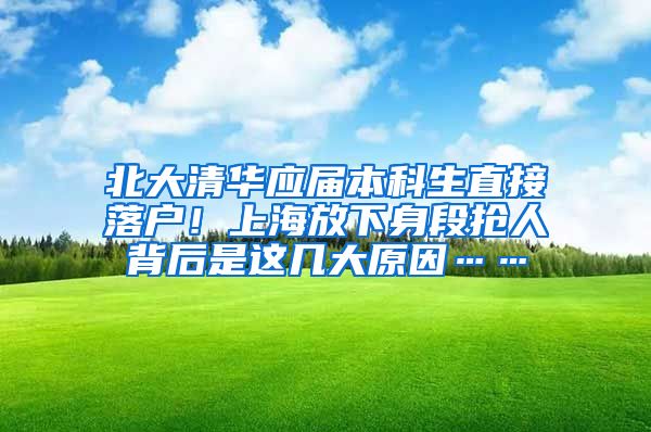 北大清華應(yīng)屆本科生直接落戶！上海放下身段搶人背后是這幾大原因……