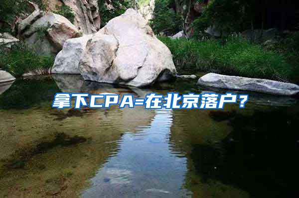 拿下CPA=在北京落戶？