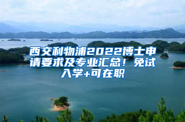 西交利物浦2022博士申請(qǐng)要求及專業(yè)匯總！免試入學(xué)+可在職