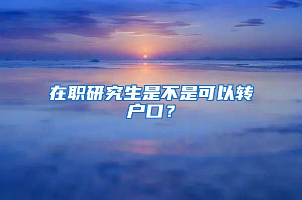 在職研究生是不是可以轉(zhuǎn)戶口？