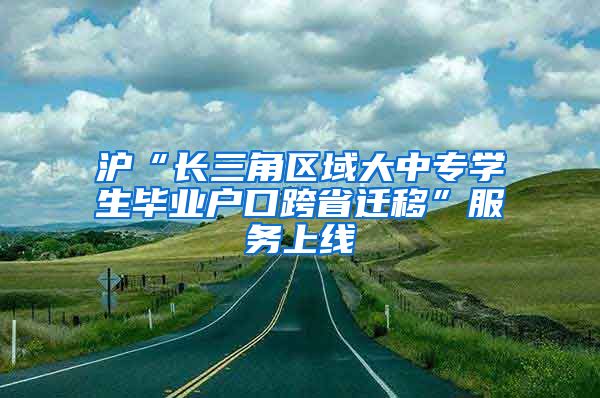 滬“長三角區(qū)域大中專學生畢業(yè)戶口跨省遷移”服務上線