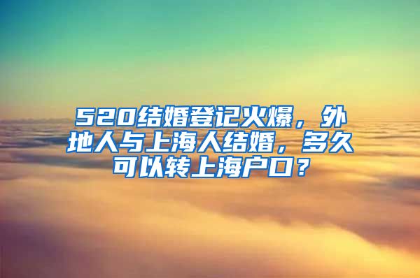 520結(jié)婚登記火爆，外地人與上海人結(jié)婚，多久可以轉(zhuǎn)上海戶口？